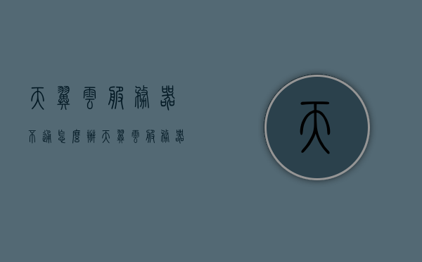 天翼云服务器不通怎么办（天翼云服务器网速不稳定），解决天翼云服务器连接问题（网速不稳定怎么办），解决天翼云服务器连接问题，网速不稳定怎么办及服务器不通的解决方法，天翼云服务器连接问题解析，网速不稳定及服务器不通的解决方法，解决天翼云服务器连接问题，网速不稳定及服务器不通的解析与处理方法，天翼云服务器连接问题解析，网速不稳定及服务器不通的解决方法与处理方法，天翼云服务器连接问题解析，解决网速不稳定及服务器不通的实用方法，天翼云服务器连接问题解析及网速不稳定与服务器不通的解决方法，实用指南