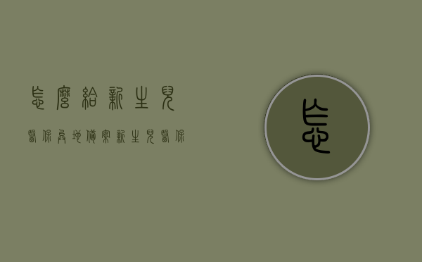 怎么给新生儿医保异地备案（新生儿医保异地就医备案），新生儿医保异地备案攻略，如何为新生儿办理异地就医备案手续，新生儿医保异地备案攻略，异地就医手续如何办理？，新生儿医保异地备案攻略，就医手续、流程详解
