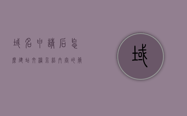 域名申请后怎么建站文档介绍内容的简单介绍，域名申请后如何建站，详细步骤与文档介绍简介，域名申请后建站步骤详解与文档介绍简介