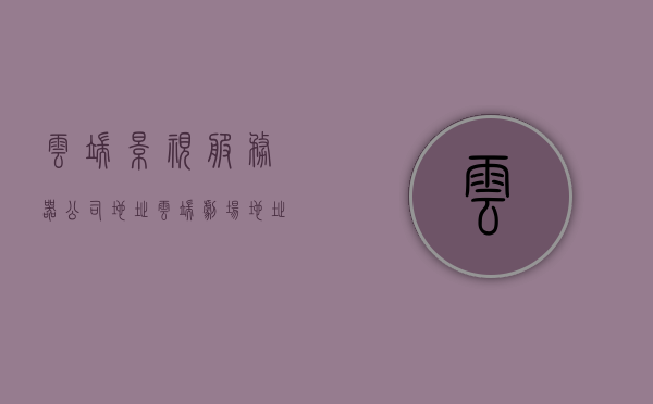云端影视服务器公司地址（云端剧场地址），云端影视服务器公司地址揭秘，云端剧场所在地，揭秘云端影视服务器公司地址，云端剧场所在地探秘，揭秘云端影视服务器公司地址，云端剧场探秘之旅，揭秘云端影视服务器公司地址，云端剧场探秘之旅