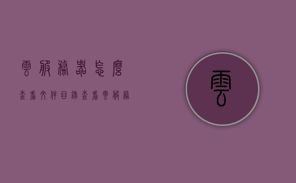 云服务器怎么查看文件目录（查看云服务内容），如何查看云服务器中的文件目录及云服务内容，云服务器文件目录及内容查看指南，探索云服务内容，云服务器文件目录及内容查看指南，探索云服务内容的方法