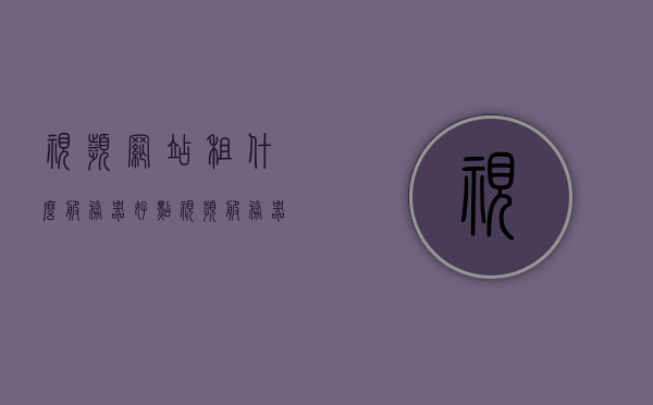 视频网站租什么服务器好点（视频服务器租赁价格），关于视频网站的服务器租赁选择与价格指南，关于视频网站服务器租赁选择与价格指南，如何选择最佳服务器及租赁价格参考，关于视频网站服务器租赁选择与价格指南，如何选择最佳服务器并获取租赁价格参考，关于视频网站服务器租赁选择与价格指南，如何选择最佳服务器并获取租赁价格参考