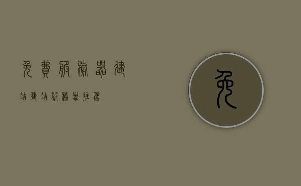 免费服务器建站（建站服务器推荐），免费服务器建站指南及建站服务器推荐 第1张