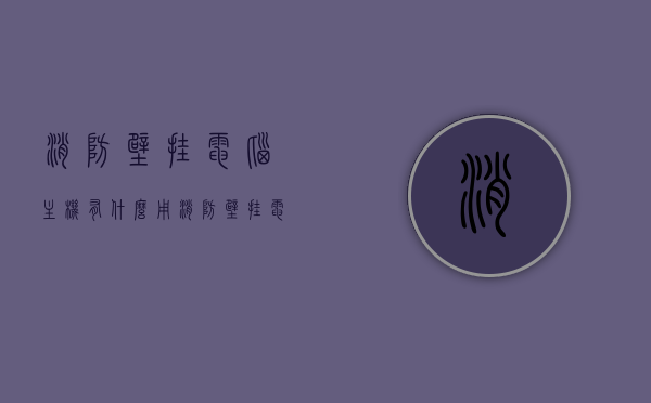 消防壁挂电脑主机有什么用（消防壁挂电脑主机有什么用处），消防壁挂电脑主机的作用与功能简介