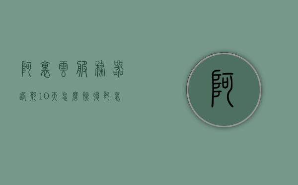 阿里云服务器过期10天怎么恢复（阿里云服务器过期10天怎么恢复正常），阿里云服务器过期10天的恢复方法与步骤，阿里云服务器过期10天恢复方法与步骤详解，恢复过期服务器操作指南，阿里云服务器过期恢复指南，详细步骤与操作指南，阿里云服务器过期恢复指南，详细步骤与操作指南（过期10天恢复方法与步骤详解）