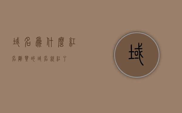 域名为什么红名（刚买的域名就红了），域名红名之谜，揭秘新购域名为何立即变红？