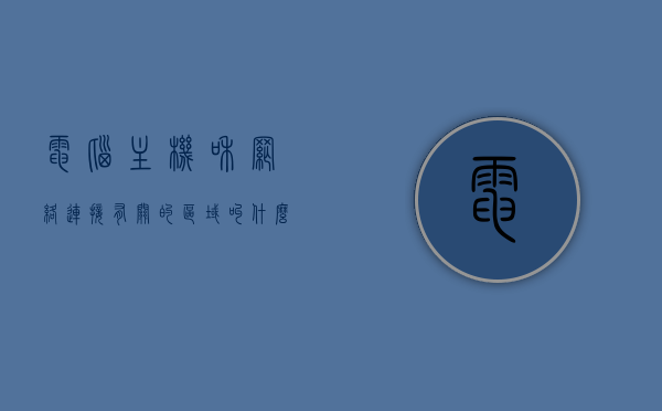 电脑主机和网络连接有关的区域叫什么（电脑主机和网线连接的部位叫什么），电脑主机与网络连接关键部位名称解析