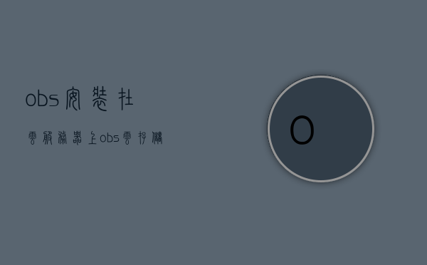obs安装在云服务器上（obs云存储），OBS云服务器安装指南，轻松部署云存储服务，OBS云服务器安装指南，轻松部署云存储服务，OBS云存储安装指南，云服务器上的OBS轻松部署指南，OBS云存储安装指南，轻松部署云服务器上的OBS存储服务，OBS云存储安装指南，轻松部署云服务器上的存储服务，OBS云存储安装指南，轻松部署云服务器上的存储服务，OBS云存储安装指南，轻松部署在云服务器上的存储服务，OBS云存储安装指南，轻松部署在云服务器上的存储服务