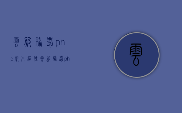 云服务器php版本过低（云服务器php版本过低怎么办），云服务器PHP版本过低问题及解决方案探讨，云服务器PHP版本过低问题与解决方案探讨，升级策略及实践指南，云服务器PHP版本过低问题详解，解决方案、升级策略与实践指南