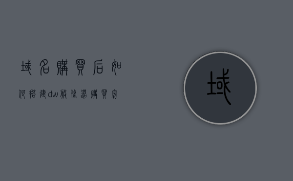 域名购买后如何搭建dw服务器（购买完域名后怎么做网站），购买域名后如何搭建DW服务器——网站搭建全攻略，购买域名后如何搭建DW服务器，网站搭建全攻略，从零开始教你搭建网站！，购买域名后从零开始搭建DW服务器，网站搭建全攻略！