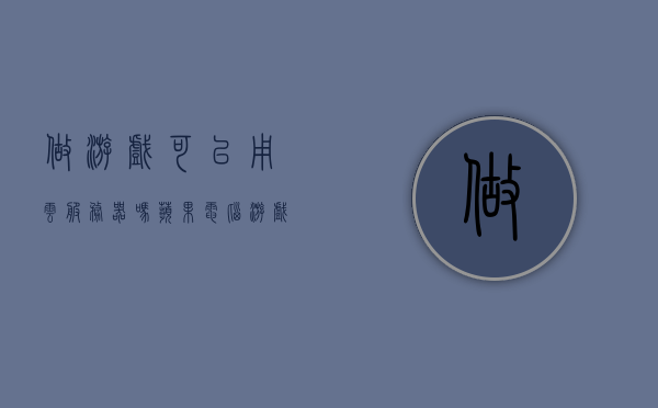 做游戏可以用云服务器吗苹果电脑（游戏服务器可以用云服务器吗），苹果电脑游戏开发，云服务器是否适用做游戏服务器？，苹果电脑游戏开发中的云服务器应用，是否适合作为游戏服务器？，苹果电脑游戏开发中云服务器的应用与适用性探讨，是否适合作为游戏服务器？，苹果电脑游戏开发中云服务器的应用与探讨，是否适合作为游戏服务器？，苹果电脑游戏开发中云服务器的应用与探讨，是否适合作为游戏服务器？，苹果电脑游戏开发中云服务器的应用与是否适合作为游戏服务器探讨