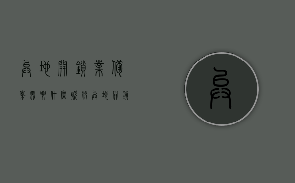 异地开锁业备案需要什么资料（异地开锁业备案需要什么资料呢），异地开锁业备案所需资料详解，异地开锁业备案详解，所需资料一览，异地开锁业备案所需资料详解及一览表，异地开锁业备案资料详解，所需材料一览表，异地开锁业备案资料详解，所需材料一览表，异地开锁业备案资料详解，所需材料一览表及流程概述，异地开锁业备案资料详解，所需材料一览表及流程概述，异地开锁业备案所需资料详解，从材料到流程的全面概述，异地开锁业备案所需资料详解，从材料到流程的全方位概述