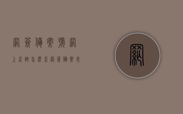 网签备案号网上查询怎么查（网签备案表怎么查），网签备案号及网签备案表网上查询攻略