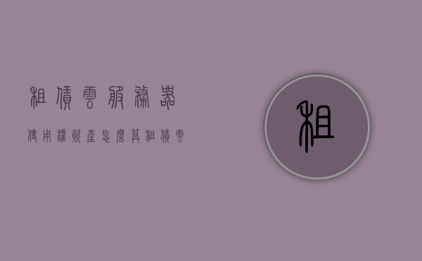 租赁云服务器使用权资产怎么算（租赁云是什么），租赁云服务器使用权资产的算法解析及租赁云概念介绍，租赁云服务器使用权资产详解，算法解析与租赁云概念介绍，租赁云服务器使用权资产详解，算法解析与租赁云概念介绍