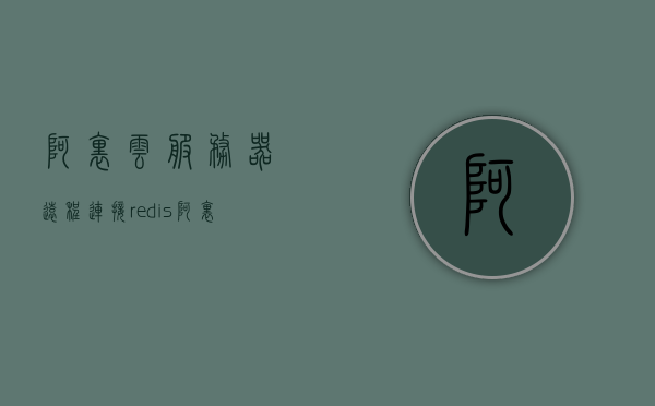 阿里云服务器远程连接redis（阿里云服务器远程连接密码忘记了怎么办），阿里云服务器远程连接Redis，密码重置与操作指南
