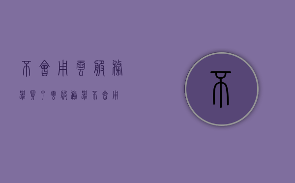 不会用云服务器（买了云服务器不会用），买了云服务器却不会使用？新手指南帮你解决！