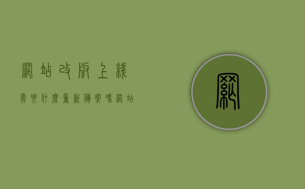 网站改版上线需要什么重新备案吗（网站改版要注意什么），网站改版上线指南，是否需要重新备案及注意事项全解析