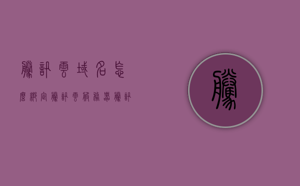 腾讯云域名怎么绑定腾讯云服务器（腾讯云域名怎么绑定腾讯云服务器账号），腾讯云域名绑定云服务器账号的步骤指南，腾讯云域名绑定云服务器账号的步骤指南，如何绑定腾讯云域名与服务器？，腾讯云域名绑定服务器账号的指南，步骤详解，腾讯云域名绑定云服务器账号的详细步骤指南，从域名绑定到服务器全过程解析，腾讯云域名绑定云服务器账号的详细步骤指南，从域名绑定到服务器的全过程解析，腾讯云域名绑定云服务器账号的详细步骤指南，从域名绑定到服务器的全流程解析