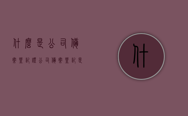 什么是公司备案登记证（公司备案登记是干嘛的），公司备案登记证详解，用途与意义
