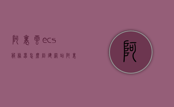 阿里云ecs服务器怎么创建网站（阿里云服务器怎么搭建网站），阿里云ECS服务器网站搭建教程，如何创建与部署网站？，阿里云ECS服务器网站搭建教程，如何创建与部署网站？，阿里云ECS服务器网站搭建全攻略，从创建到部署网站的详细教程，阿里云ECS服务器网站搭建全攻略，从创建到部署的详细教程，阿里云ECS服务器网站搭建全攻略，从创建到部署的详细教程，阿里云ECS服务器网站搭建全攻略，从创建到部署的详细教程，阿里云ECS服务器网站搭建全攻略，从创建到部署的详细教程