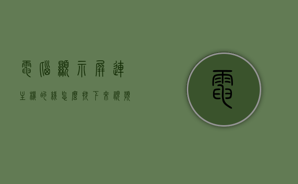 电脑显示屏连主机的线怎么拔下来视频（电脑显示屏连接主机的线插在哪里），电脑显示屏连接线的拔插方法与位置详解（图文教程），电脑显示屏连接线拔插方法与位置详解，图文教程及视频教程指南，电脑显示屏连接线拔插方法与位置详解，图文、视频教程指南，电脑显示屏连接线拔插方法与位置详解，图文、视频教程指南，电脑显示屏连接线拔插方法与位置详解，图文与视频教程指南