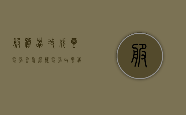 服务器改成云电脑会怎么样（电脑改云服务器电脑），服务器转型为云电脑，探索云服务器电脑的潜力与变革，服务器转型为云电脑，探索潜力与变革，云服务器电脑的未来展望，服务器转型为云电脑，潜力探索与未来展望，服务器转型为云电脑，探索潜力、变革与未来展望 第1张