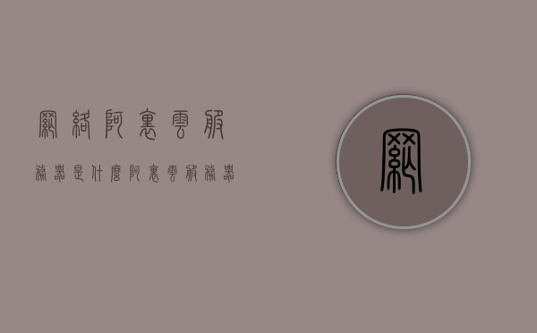 网络阿里云服务器是什么（阿里云服务器是什么意思），阿里云服务器的概念解析，什么是网络阿里云服务器？，阿里云服务器的概念解析，什么是网络阿里云服务器？，阿里云服务器的概念解析，什么是网络阿里云服务器？，阿里云服务器的概念解析，什么是网络阿里云服务器？