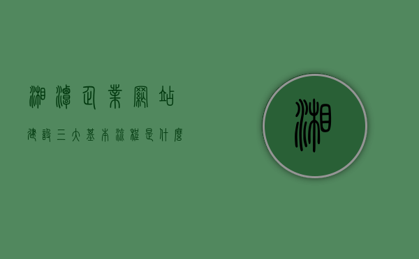 湘潭企业网站建设三大基本流程是什么（湘潭网站优化外包推荐），湘潭企业网站建设基本流程与网站优化外包推荐指南，湘潭企业网站建设基本流程与网站优化外包推荐指南，三大步骤全解析，湘潭企业网站建设基本流程与网站优化外包推荐指南，三大步骤全解析，湘潭企业网站建设基本流程与网站优化外包推荐指南，三大步骤全解析揭秘网站建设优化之路，湘潭企业网站建设基本流程与网站优化外包推荐，三大步骤全解析及建设优化之路指南