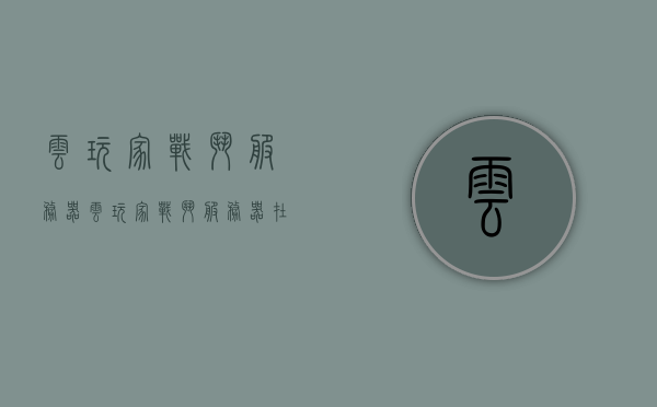 云玩家战斗服务器（云玩家战斗服务器在哪），云玩家战斗服务器介绍及位置指南，云玩家战斗服务器详解，位置指南与介绍，云玩家战斗服务器详解及位置指南，服务器介绍与战斗体验指南，云玩家战斗服务器详解及位置指南，战斗体验与服务器介绍