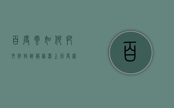 百度云如何把文件放到服务器上（百度网盘如何把文件放到文件夹），如何将文件通过百度云上传到服务器或文件夹中