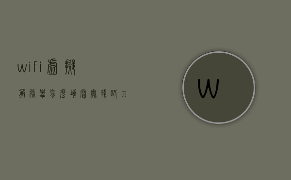 wifi虚拟服务器怎么填写（无线路由器虚拟服务器），如何填写WiFi虚拟服务器设置（无线路由器虚拟服务器指南），无线路由器虚拟服务器设置指南，如何正确填写WiFi虚拟服务器信息，无线路由器虚拟服务器设置详解，WiFi虚拟服务器填写指南与技巧，无线路由器虚拟服务器设置详解与填写指南，WiFi虚拟服务器配置技巧与步骤