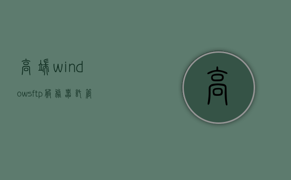 高端windowsftp服务器托管（服务器托管哪家好），高端Windows FTP服务器托管，最佳服务器托管商推荐，高端Windows FTP服务器托管，最佳服务器托管商推荐与比较（专业篇），高端Windows FTP服务器托管详解，最佳服务器托管商推荐与专业比较，高端Windows FTP服务器托管详解，最佳服务器托管商推荐与专业比较，高端Windows FTP服务器托管详解，最佳服务器托管商推荐与专业比较，高端Windows FTP服务器托管详解，最佳服务器托管商推荐与专业比较