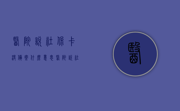 医院说社保卡没备案什么意思（医院说社保卡没备案什么意思啊），医院称社保卡未备案是何含义？