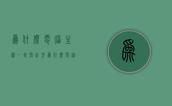 为什么电脑主机一直闪红光（为什么电脑主机一直闪红光灯），电脑主机持续闪红光的可能原因解析，电脑主机持续闪红光的可能原因解析与解析，故障排查指南，电脑主机持续闪红光的故障原因解析与故障排查指南