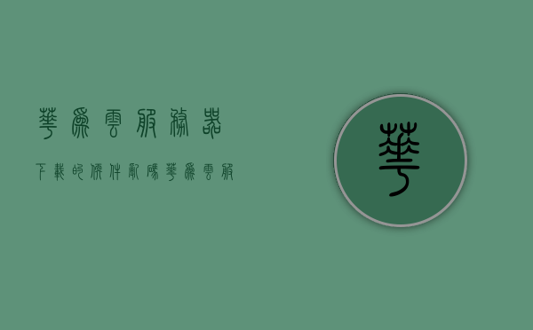 华为云服务器下载的软件乱码（华为云服务器下载慢），华为云服务器下载软件乱码问题及下载速度缓慢解决方案，华为云服务器下载软件乱码与下载缓慢问题解决方案，华为云服务器下载软件乱码与下载缓慢问题解决方案探讨