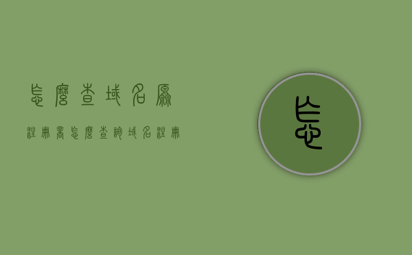 怎么查域名原注册商（怎么查询域名注册历史），如何查询域名原始注册商及注册历史？