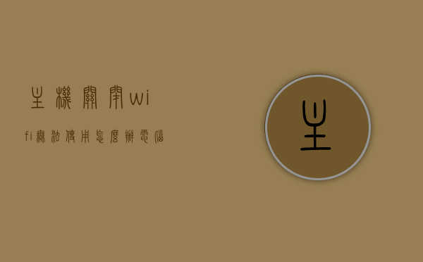 主机关闭wifi无法使用怎么办（电脑关闭后主机没有关闭）