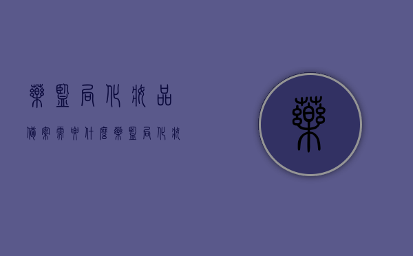 药监局化妆品备案需要什么（药监局化妆品备案需要什么材料），药监局化妆品备案所需材料详解，药监局化妆品备案材料详解，必备文件与流程概述，药监局化妆品备案材料详解，所需文件与流程概述，药监局化妆品备案材料详解，必备文件、流程与要求概述，药监局化妆品备案材料详解，所需文件、流程与要求概述