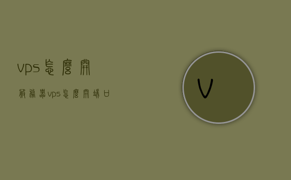 vps怎么开服务器（vps怎么开端口），VPS如何开设服务器及端口设置详解，VPS开设服务器及端口设置详解，步骤与指南，VPS开设服务器及端口设置详解，步骤指南与操作详解，VPS开设服务器及端口设置详解，步骤指南与操作手册，VPS开设服务器及端口设置详解，步骤指南与操作手册，VPS开设服务器及端口设置详解，步骤指南与操作手册大全，VPS开设服务器及端口设置详解，步骤指南与操作手册全解析，VPS开设服务器及端口设置详解，步骤指南与操作手册全解析