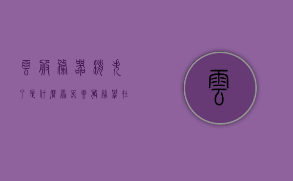 云服务器消失了是什么原因（云服务器在哪里找到），云服务器消失原因及查找位置指南，云服务器消失原因与查找位置指南，全面解析消失原因及如何定位云服务器