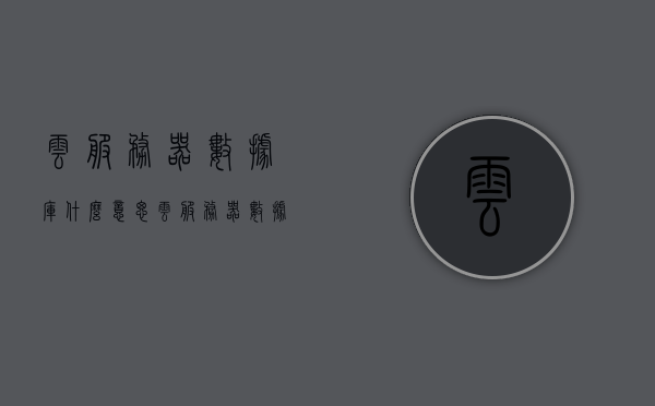 云服务器数据库什么意思（云服务器数据库管理工具），云服务器数据库概述及其管理工具功能解析