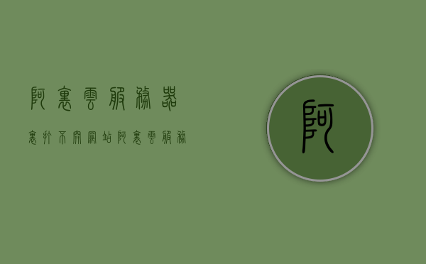 阿里云服务器里打不开网站（阿里云服务器无法访问网站），阿里云服务器网站无法访问问题解析，阿里云服务器网站无法访问问题解析，解决服务器打不开网站的困扰，阿里云服务器网站无法访问问题解析与解决方案，解决服务器打不开网站的困扰