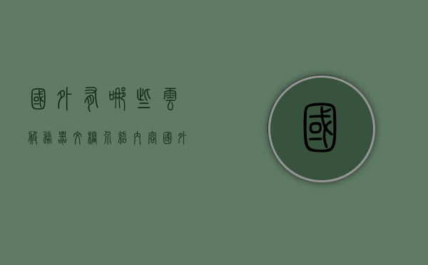 国外有哪些云服务器文档介绍内容（国外的云服务），国外云服务器介绍及文档内容概览，国外云服务器介绍及文档内容概览，云服务文档概览与概览，国外云服务器介绍及文档内容概览，云服务文档概览与概览解析，国外云服务器介绍及文档内容概览解析，国外云服务器介绍及文档内容概览解析，国外云服务器介绍及文档内容全面概览，从云服务文档解析到服务器介绍，国外云服务器介绍及文档全面概览，从云服务解析到服务器详细介绍