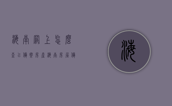 海南网上怎么查已备案房产（海南房屋备案网），海南房屋备案查询指南，网上查询已备案房产全攻略，海南房屋备案查询全攻略，网上查询已备案房产指南（海南房屋备案网），海南房屋备案网上查询全攻略，房产备案查询指南（海南房屋备案网），海南房屋备案网上查询全攻略，房产备案查询指南（含海南房屋备案网操作流程），海南房屋备案网上查询全攻略，房产备案查询指南（含操作流程）