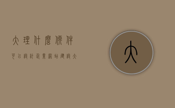 大理什么软件可以设计企业网站建设（大理什么软件可以设计企业网站建设的），大理企业网站建设设计软件推荐