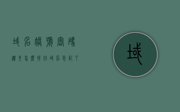 域名账号密码遗失怎么找回（域名忘记了怎么找回），如何找回遗失的域名账号密码及遗忘域名？，如何找回遗失的域名账号密码及遗忘域名的方法指南，如何找回遗失的域名账号密码及遗忘域名的解决指南