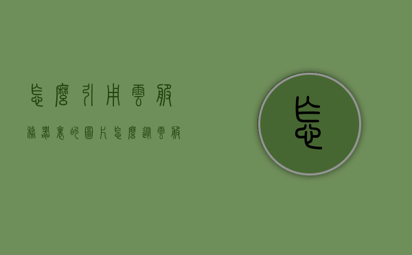 怎么引用云服务器里的图片（怎么从云服务器拷贝东西出来），云服务器图片引用指南，如何拷贝图片至本地？，云服务器图片引用与拷贝指南，从云服务器拷贝图片至本地的步骤与技巧，云服务器图片引用与拷贝指南，从服务器至本地的步骤和技巧，云服务器图片引用与拷贝指南，从服务器至本地的步骤与技巧全解析，云服务器图片引用与拷贝指南，从服务器至本地的全解析步骤与技巧