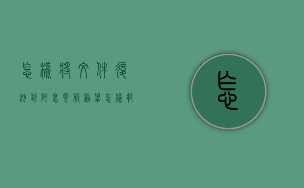 怎样将文件复制到阿里云服务器（怎样将文件复制到阿里云服务器里），如何将文件成功复制到阿里云服务器中？详细步骤解析，如何详细地将文件复制到阿里云服务器中的步骤解析，详细步骤解析，如何将文件成功复制到阿里云服务器中？步骤详解及注意事项！，如何详细地将文件复制到阿里云服务器中的步骤解析及注意事项全指南，阿里云服务器文件复制全指南，详细步骤与注意事项解析，阿里云服务器文件复制全指南，详细步骤、注意事项与解析