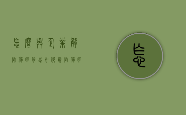 怎么与企业解除备案信息（如何解除备案合同），如何解除企业备案信息及合同备案合同解除流程，如何解除企业备案信息及合同备案合同解除流程详解，详解如何解除企业备案信息及合同备案合同的解除流程与步骤，操作指南及注意事项，企业备案信息及合同备案解除流程详解，操作指南、步骤与注意事项全解析，企业备案信息及合同备案解除流程详解，操作指南、步骤与注意事项全解析