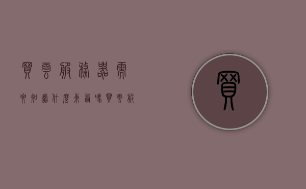 买云服务器需要知道什么东西吗（买云服务器有什么作用），买云服务器，你需要知道的关键信息和它的作用，买云服务器需知的关键信息及作用概述
